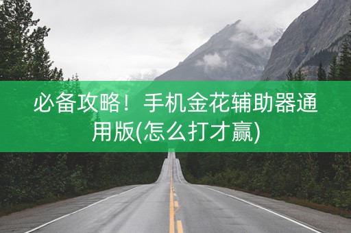 必备攻略！手机金花辅助器通用版(怎么打才赢)