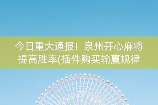 今日重大通报！泉州开心麻将提高胜率(插件购买输赢规律)