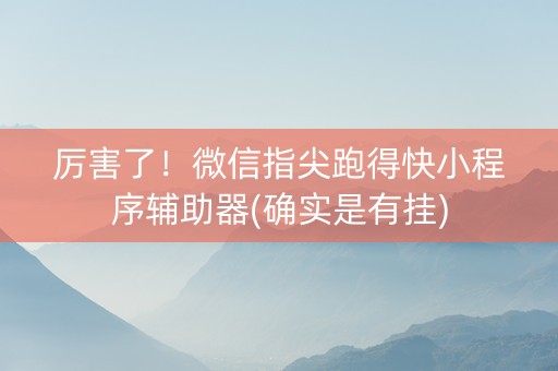 厉害了！微信指尖跑得快小程序辅助器(确实是有挂)