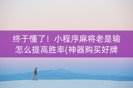 终于懂了！小程序麻将老是输怎么提高胜率(神器购买好牌规律)