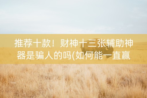 推荐十款！财神十三张辅助神器是骗人的吗(如何能一直赢)