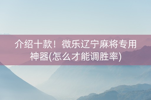 介绍十款！微乐辽宁麻将专用神器(怎么才能调胜率)