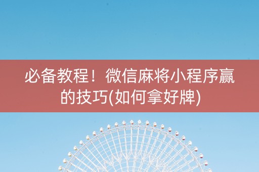 必备教程！微信麻将小程序赢的技巧(如何拿好牌)