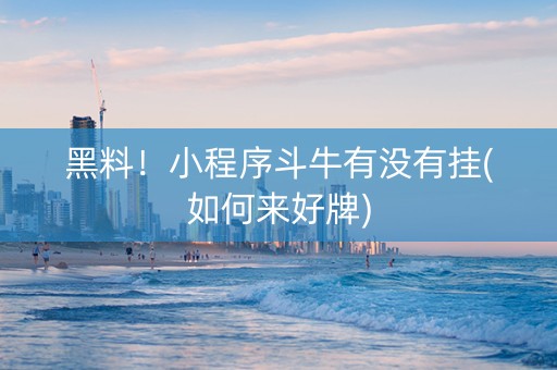 黑料！小程序斗牛有没有挂(如何来好牌)
