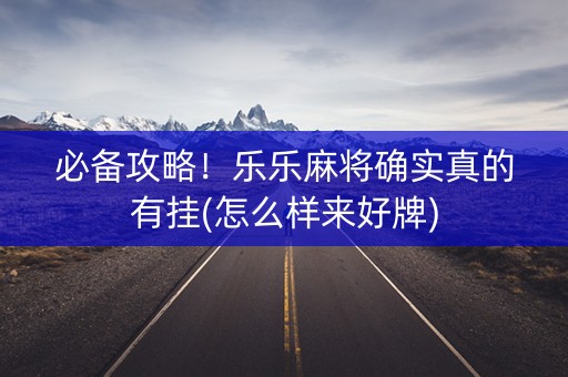 必备攻略！乐乐麻将确实真的有挂(怎么样来好牌)