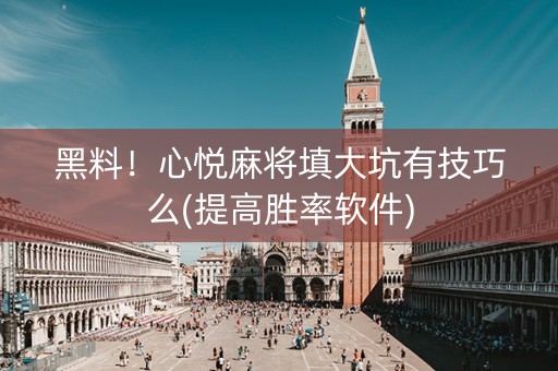 黑料！心悦麻将填大坑有技巧么(提高胜率软件)