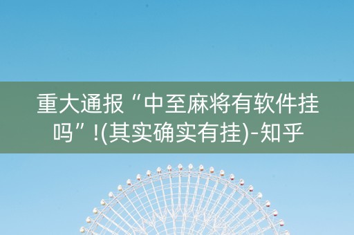 重大通报“中至麻将有软件挂吗”!(其实确实有挂)-知乎