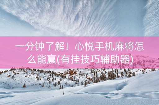 一分钟了解！心悦手机麻将怎么能赢(有挂技巧辅助器)