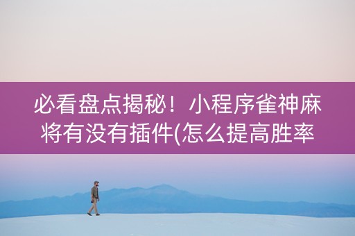 必看盘点揭秘！小程序雀神麻将有没有插件(怎么提高胜率)