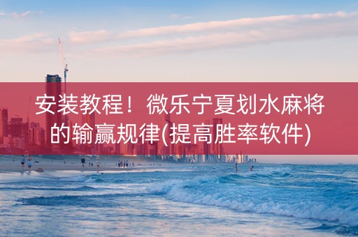 安装教程！微乐宁夏划水麻将的输赢规律(提高胜率软件)