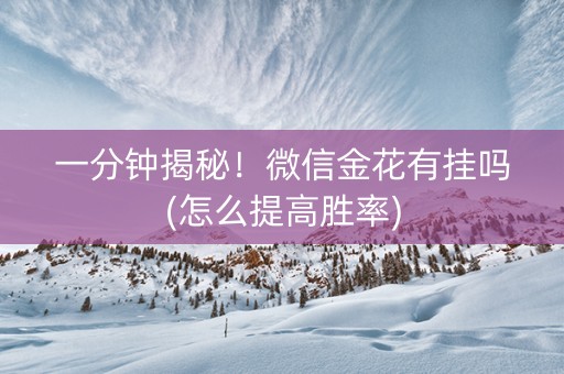 一分钟揭秘！微信金花有挂吗(怎么提高胜率)