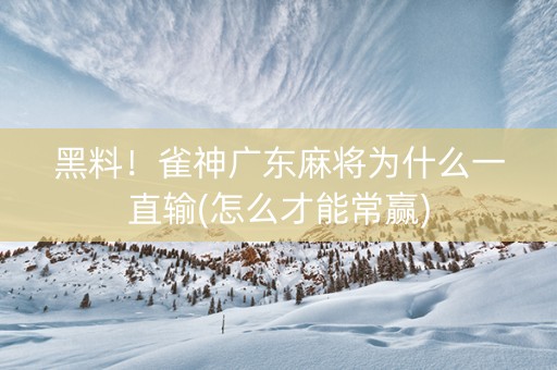 黑料！雀神广东麻将为什么一直输(怎么才能常赢)