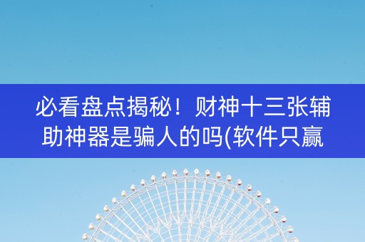 必看盘点揭秘！财神十三张辅助神器是骗人的吗(软件只赢不输)