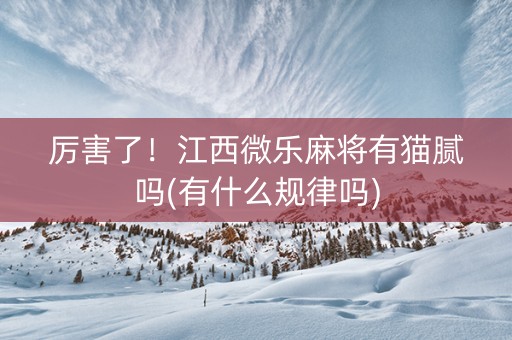 厉害了！江西微乐麻将有猫腻吗(有什么规律吗)