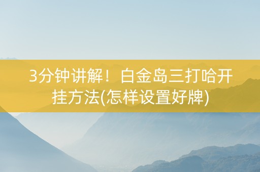 3分钟讲解！白金岛三打哈开挂方法(怎样设置好牌)