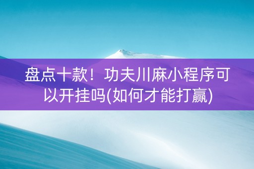 盘点十款！功夫川麻小程序可以开挂吗(如何才能打赢)