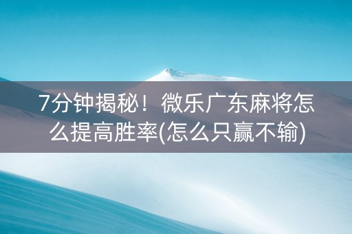 7分钟揭秘！微乐广东麻将怎么提高胜率(怎么只赢不输)