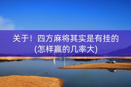 关于！四方麻将其实是有挂的(怎样赢的几率大)