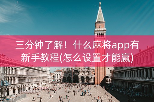 三分钟了解！什么麻将app有新手教程(怎么设置才能赢)