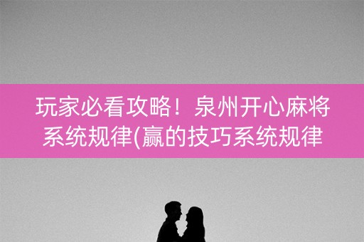 玩家必看攻略！泉州开心麻将系统规律(赢的技巧系统规律)