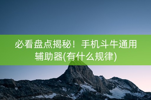 必看盘点揭秘！手机斗牛通用辅助器(有什么规律)