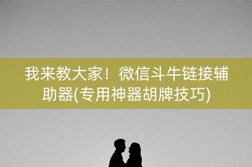 我来教大家！微信斗牛链接辅助器(专用神器胡牌技巧)