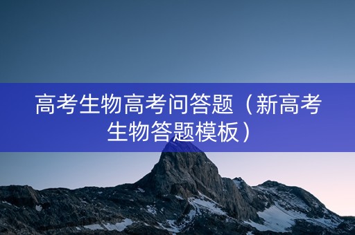 高考生物高考问答题（新高考生物答题模板）