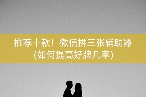推荐十款！微信拼三张辅助器(如何提高好牌几率)