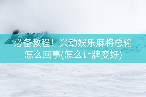 必备教程！兴动娱乐麻将总输怎么回事(怎么让牌变好)