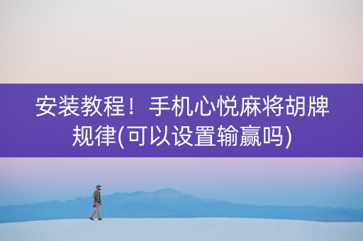 安装教程！手机心悦麻将胡牌规律(可以设置输赢吗)