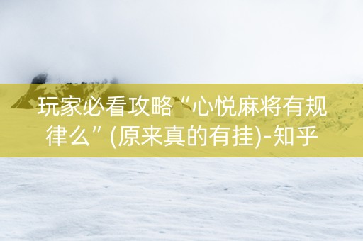 玩家必看攻略“心悦麻将有规律么”(原来真的有挂)-知乎
