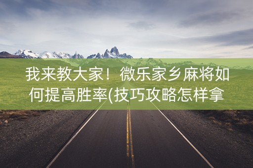 我来教大家！微乐家乡麻将如何提高胜率(技巧攻略怎样拿好牌)