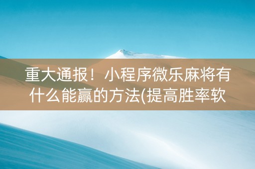 重大通报！小程序微乐麻将有什么能赢的方法(提高胜率软件)