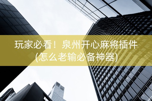 玩家必看！泉州开心麻将插件(怎么老输必备神器)