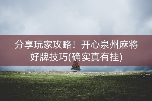 分享玩家攻略！开心泉州麻将好牌技巧(确实真有挂)