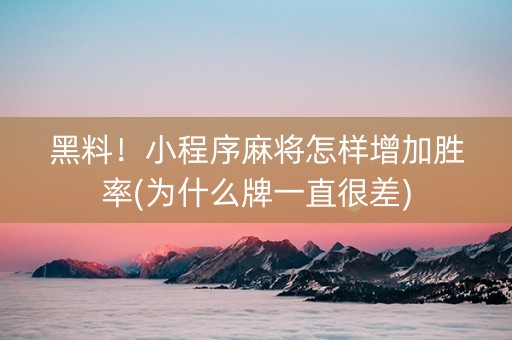 黑料！小程序麻将怎样增加胜率(为什么牌一直很差)