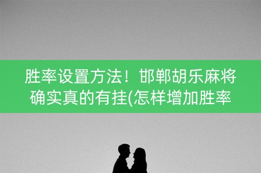 胜率设置方法！邯郸胡乐麻将确实真的有挂(怎样增加胜率)