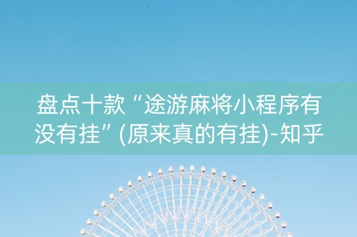 盘点十款“途游麻将小程序有没有挂”(原来真的有挂)-知乎