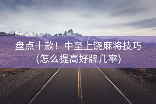 盘点十款！中至上饶麻将技巧(怎么提高好牌几率)