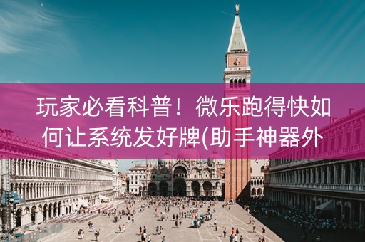 玩家必看科普！微乐跑得快如何让系统发好牌(助手神器外辅工具)