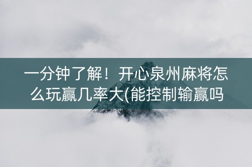 一分钟了解！开心泉州麻将怎么玩赢几率大(能控制输赢吗)