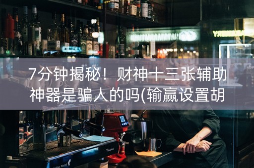 7分钟揭秘！财神十三张辅助神器是骗人的吗(输赢设置胡牌规律)