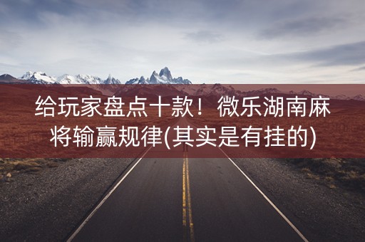 给玩家盘点十款！微乐湖南麻将输赢规律(其实是有挂的)