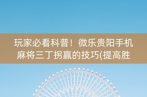 玩家必看科普！微乐贵阳手机麻将三丁拐赢的技巧(提高胜率方法)