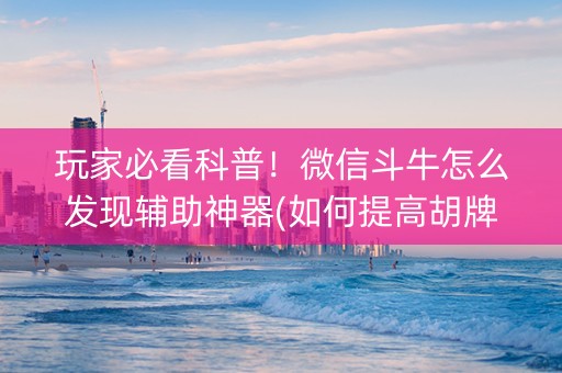 玩家必看科普！微信斗牛怎么发现辅助神器(如何提高胡牌率)