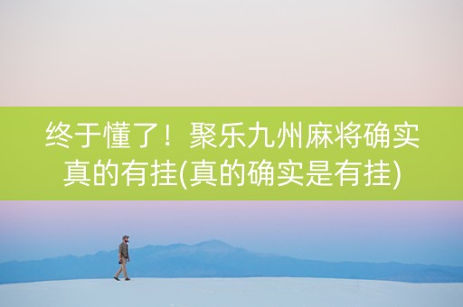 终于懂了！聚乐九州麻将确实真的有挂(真的确实是有挂)