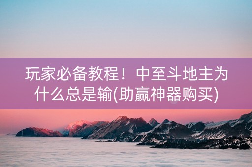 玩家必备教程！中至斗地主为什么总是输(助赢神器购买)