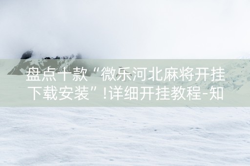 盘点十款“微乐河北麻将开挂下载安装”!详细开挂教程-知乎