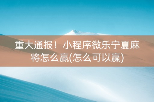 重大通报！小程序微乐宁夏麻将怎么赢(怎么可以赢)