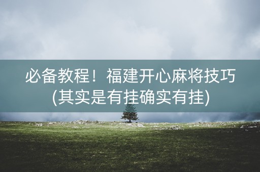 必备教程！福建开心麻将技巧(其实是有挂确实有挂)